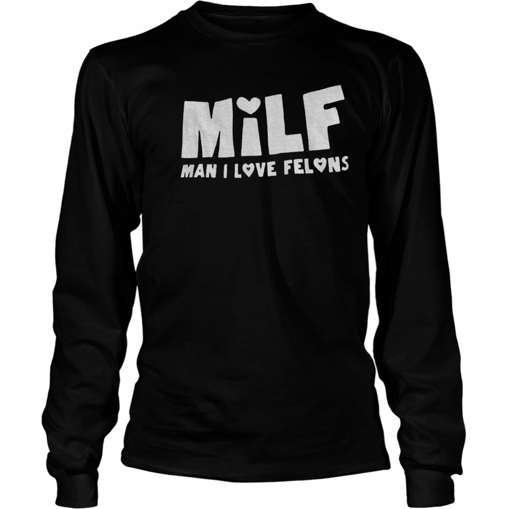Milf man I love felons shirt Long Sleeved