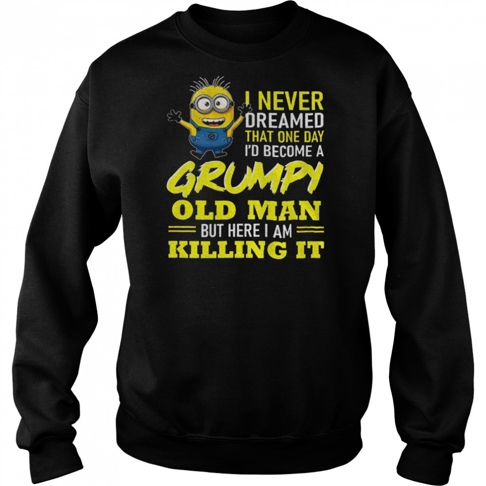 Minion I never dreamed that one day i’d become a grumpy old man but here I am killing it shirt Hoodie