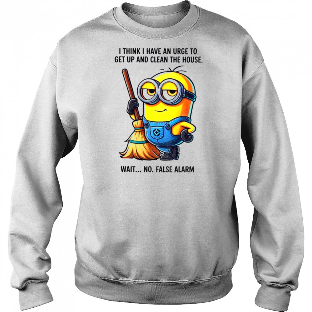 Minion I think I have an urge to get up clean the house wait no shirt Hoodie
