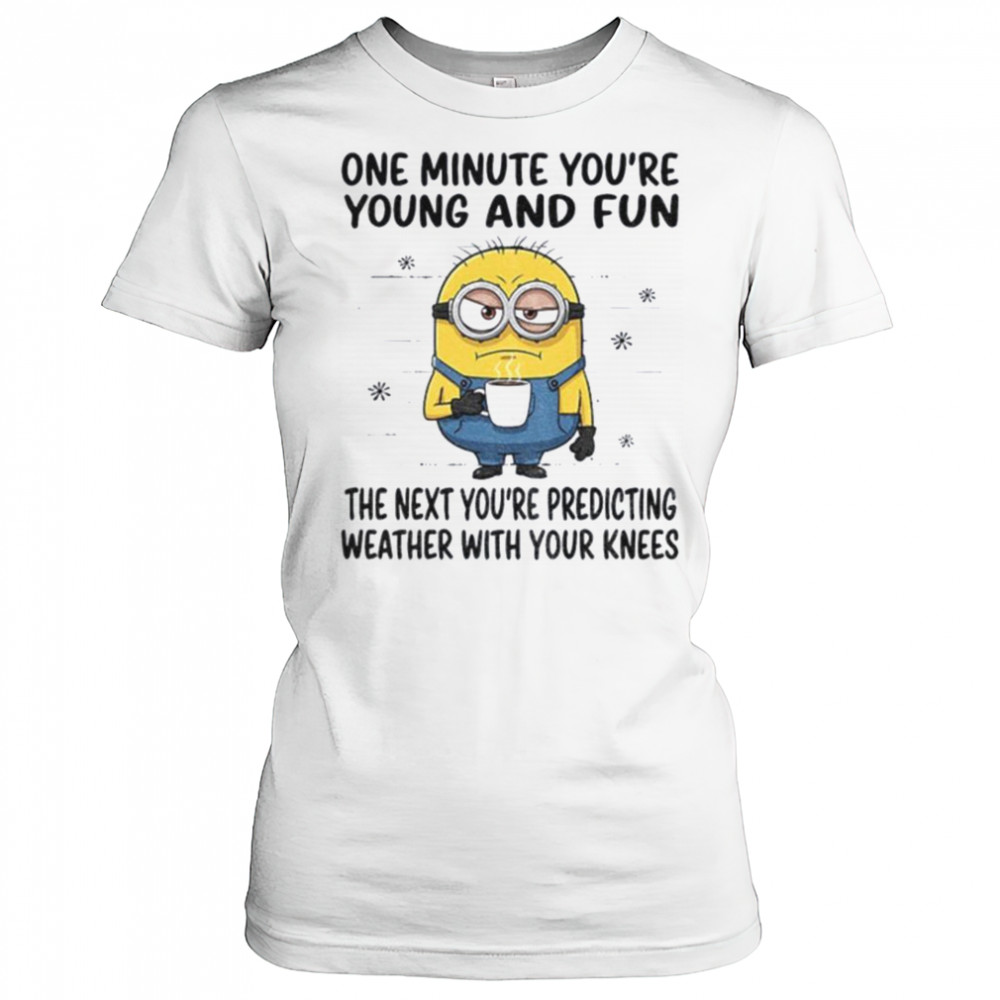 MInion one minute you’re young and fun the next you’re predicting weather shirt Women's T-shirt