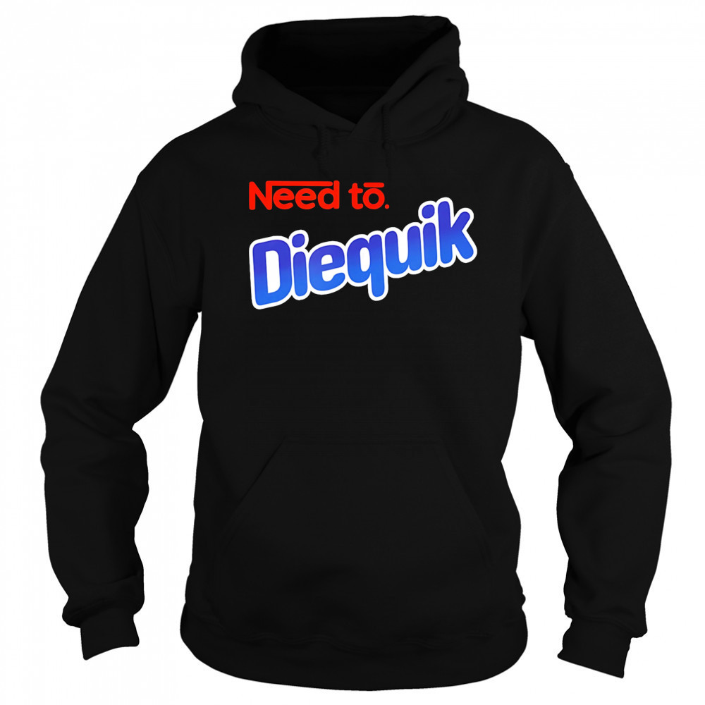 Need to Diequik shirt Sweatshirt
