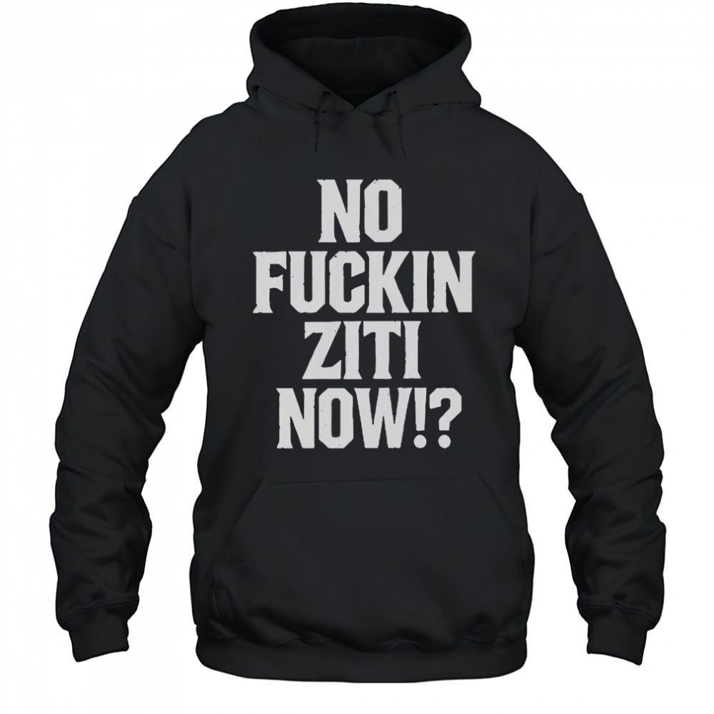 No Fucking Ziti Now T-Shirt Hoodie