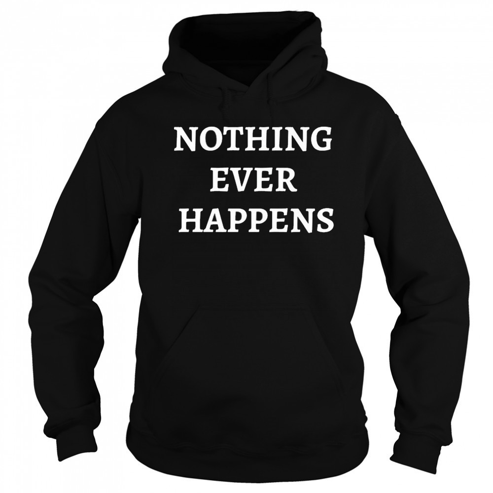 Nothing Ever Happens T-Shirt Sweatshirt