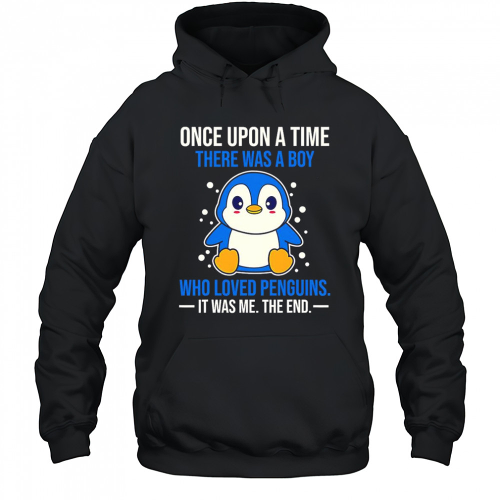 Once upon a time there was a boy who loved penguins it was me the end shirt Hoodie
