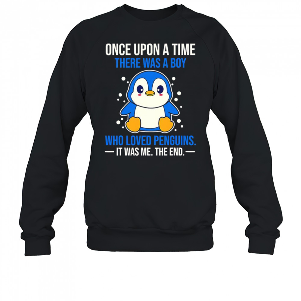 Once upon a time there was a boy who loved penguins it was me the end shirt Sweatshirt