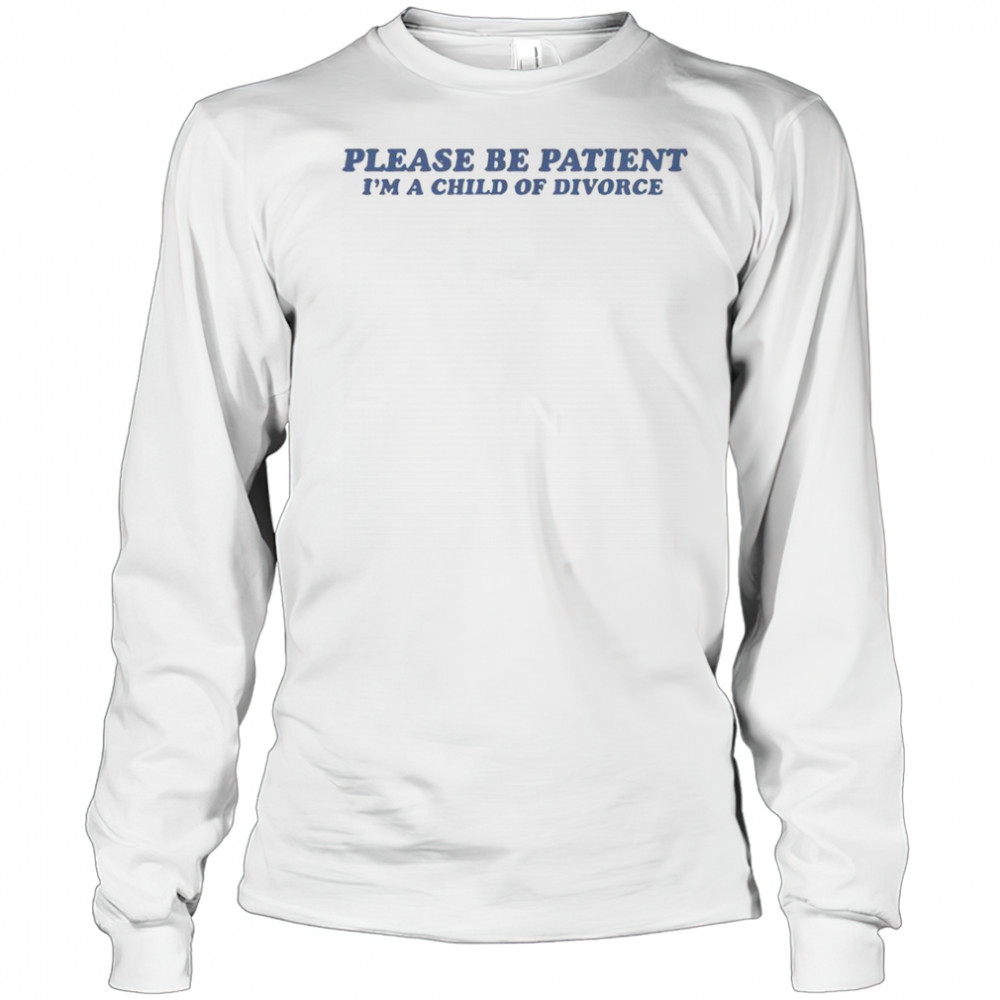 Please Be Patient I’m A Child Of Divorce T-Shirt Long Sleeved