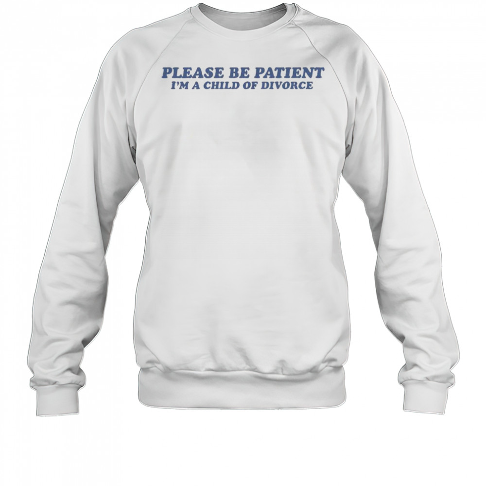 Please Be Patient I’m A Child Of Divorce T-Shirt Sweatshirt