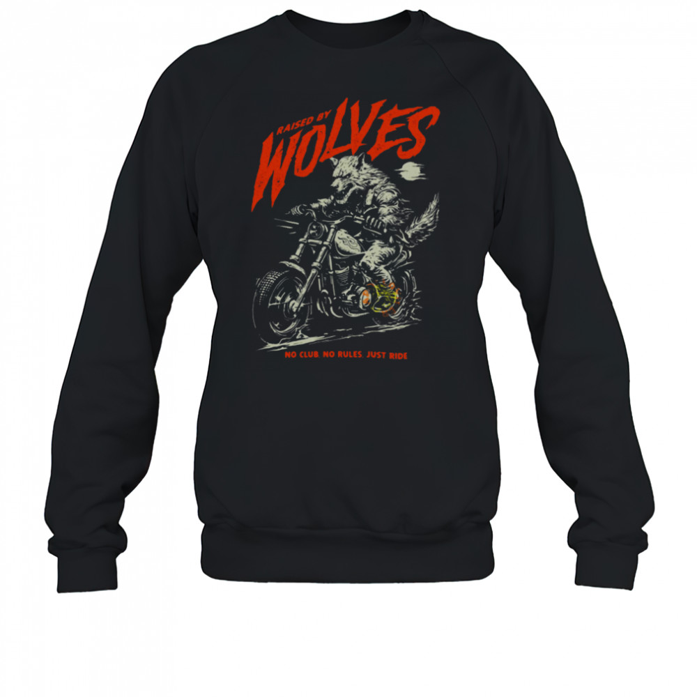 Raised by Wolves Biker No Club No Rules Just Ride T Shirt Sweatshirt