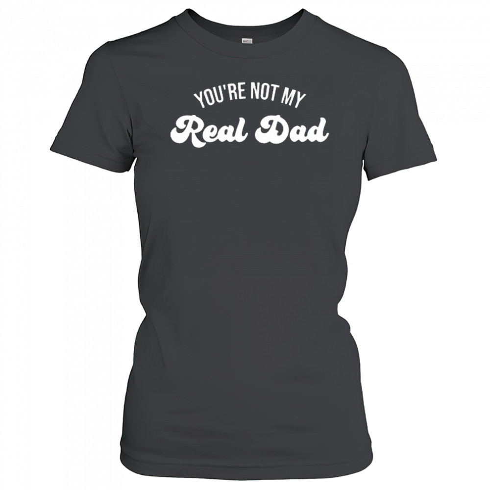 Rawbeautykristi You’re Not My Real Dad 2025 t-shirt Women's T-shirt