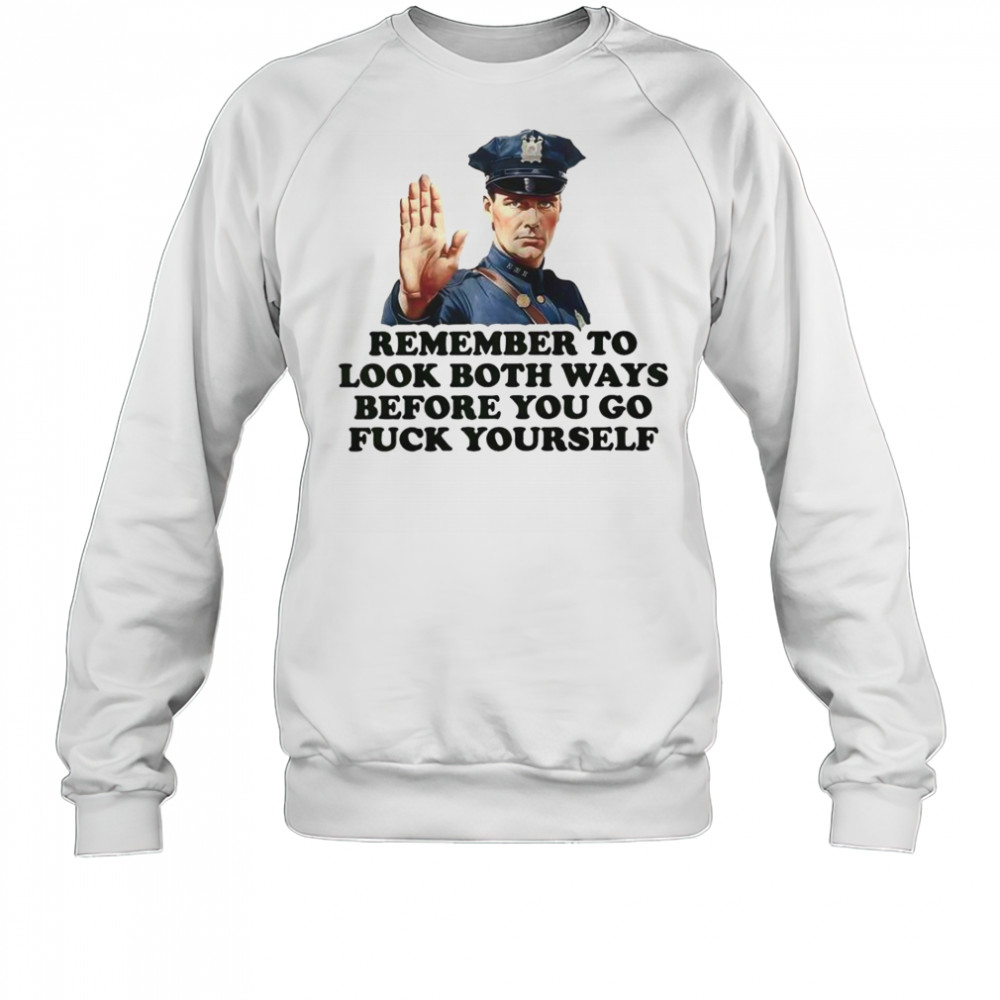 Remember To Look Both Ways Before You Go Fuck Yourself Police Officer T-Shirt Sweatshirt