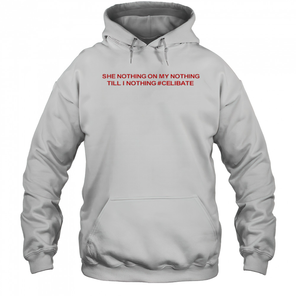 She Nothing On My Nothing Till I Nothing Celibate shirt Hoodie