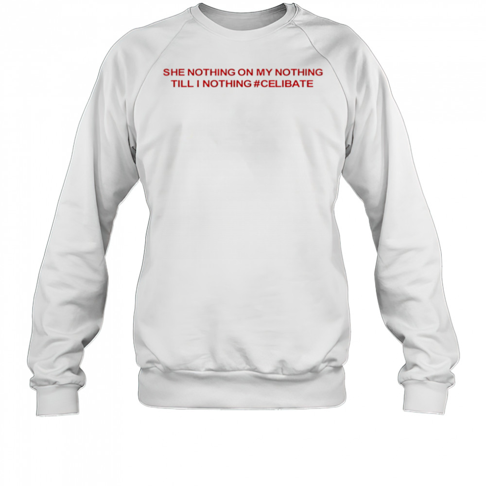 She Nothing On My Nothing Till I Nothing Celibate shirt Sweatshirt