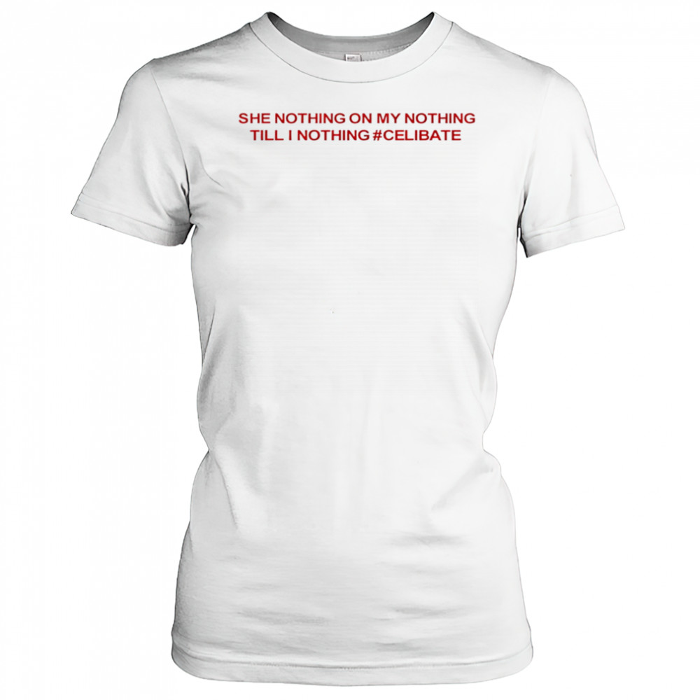 She Nothing On My Nothing Till I Nothing Celibate shirt Women's T-shirt