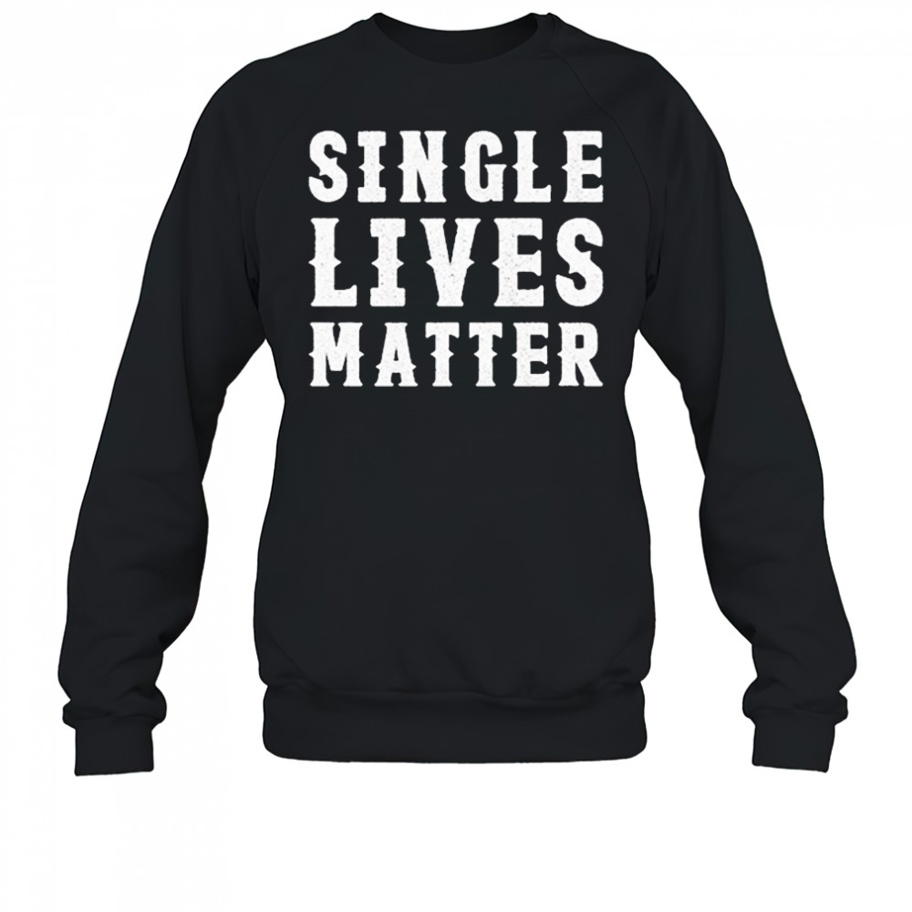 Single Lives Matters T-Shirt Sweatshirt