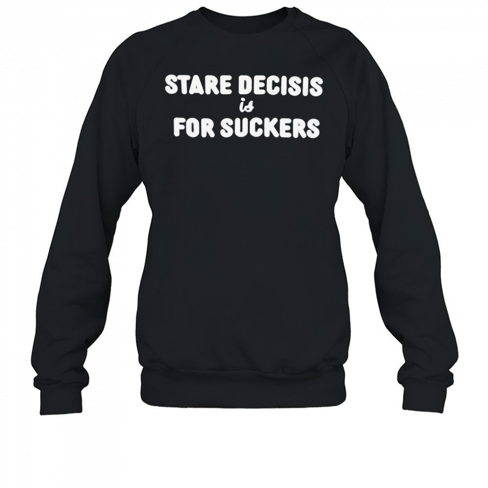 Stare Decisis For Suckers T-shirt Sweatshirt