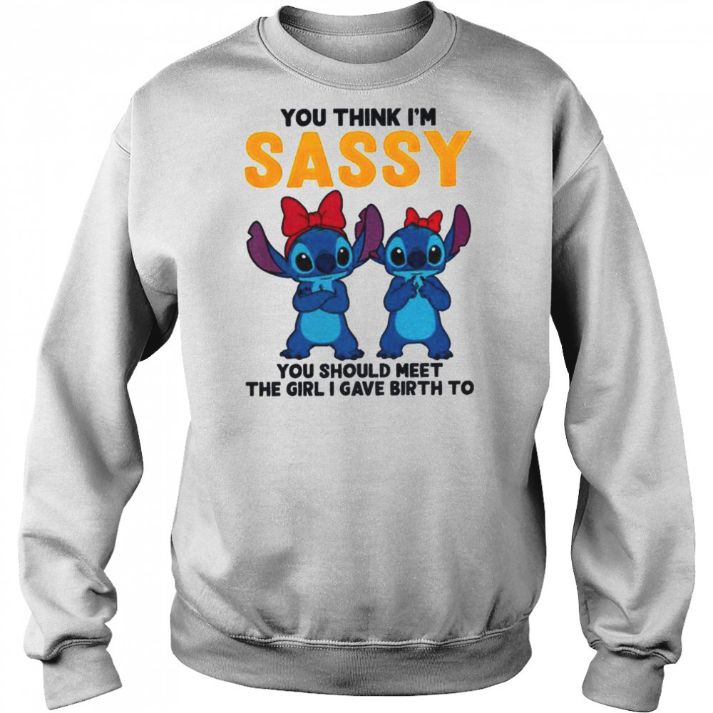 Stitch you think I’m sassy you should meet the girl I gave birth to shirt Hoodie