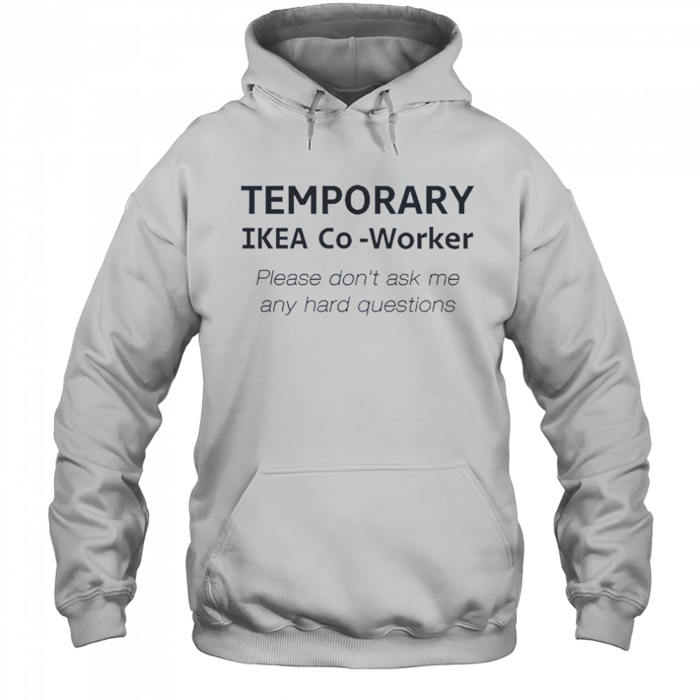 Temporary Ikea Co-Worker Please Don’t Ask Me Any Hard Questions T-Shirt Hoodie