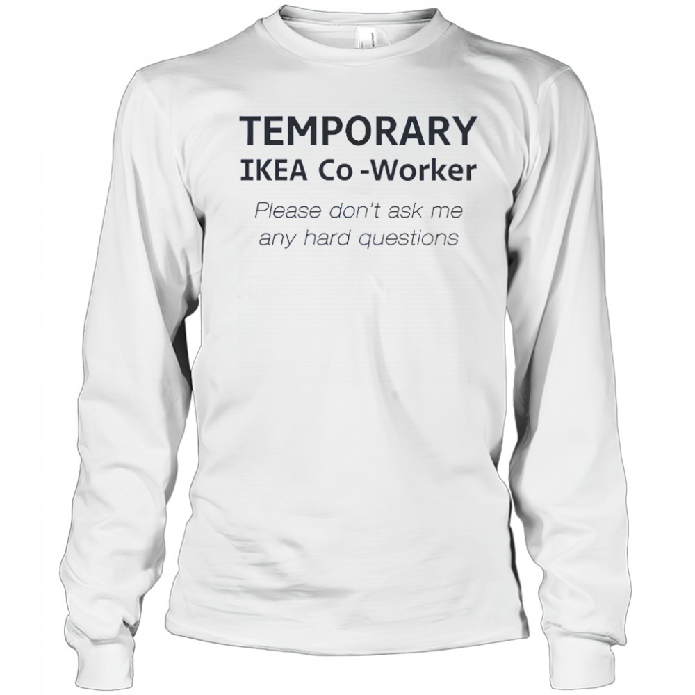 Temporary Ikea Co-Worker Please Don’t Ask Me Any Hard Questions T-Shirt Long Sleeved