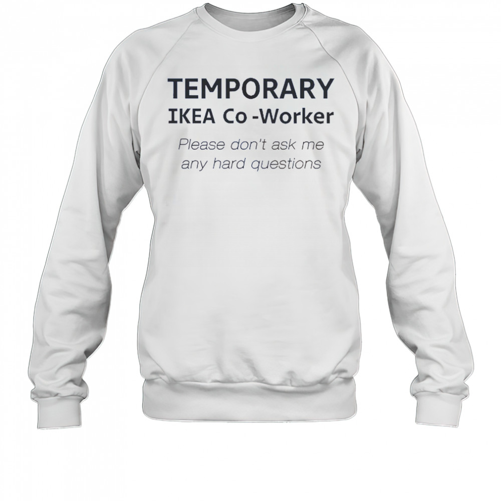 Temporary Ikea Co-Worker Please Don’t Ask Me Any Hard Questions T-Shirt Sweatshirt