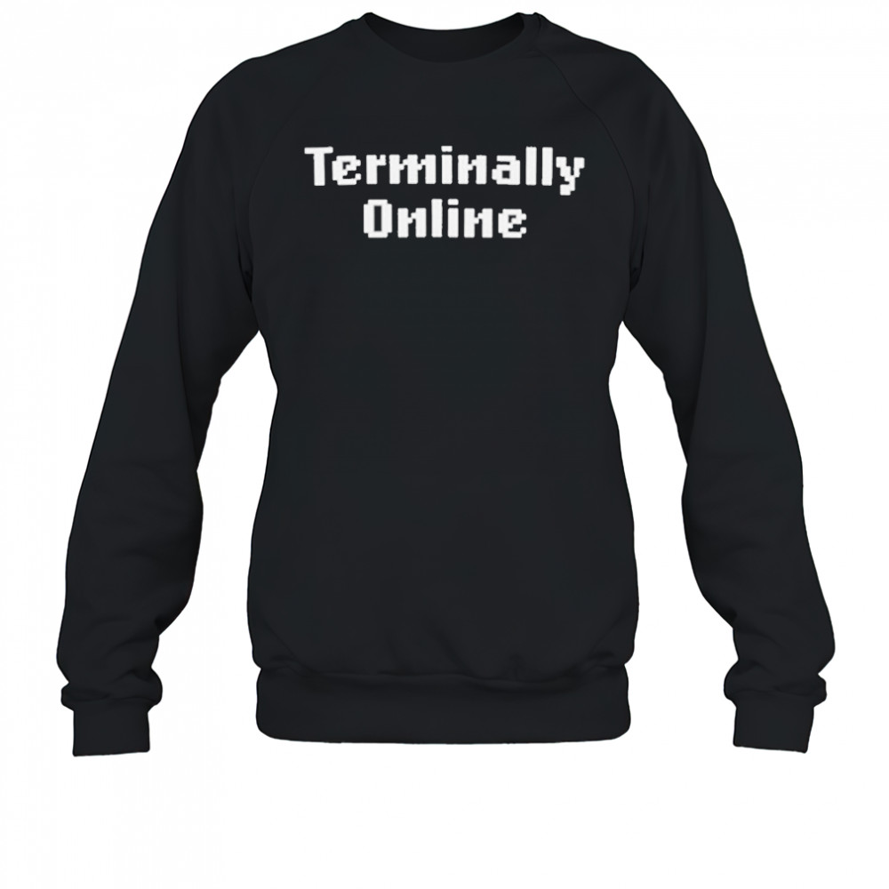 Terminally Online T-Shirt Sweatshirt
