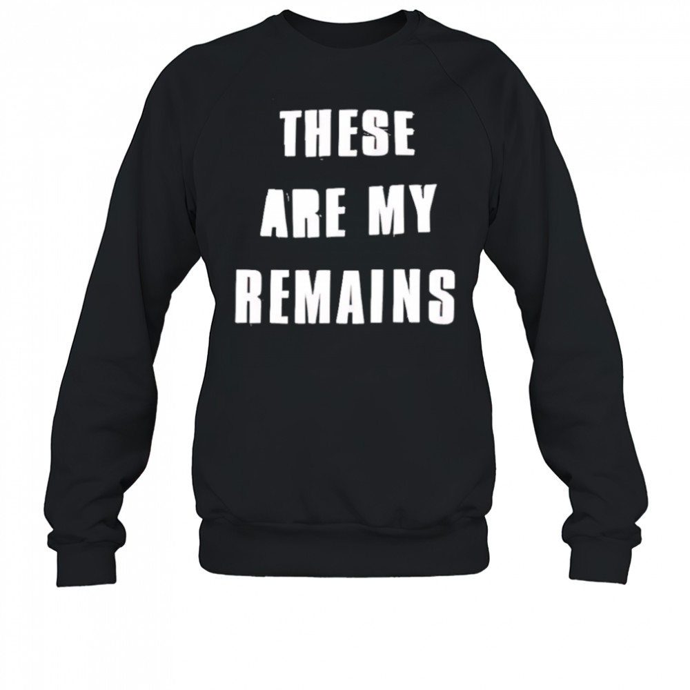 These Are My Remains shirt Sweatshirt