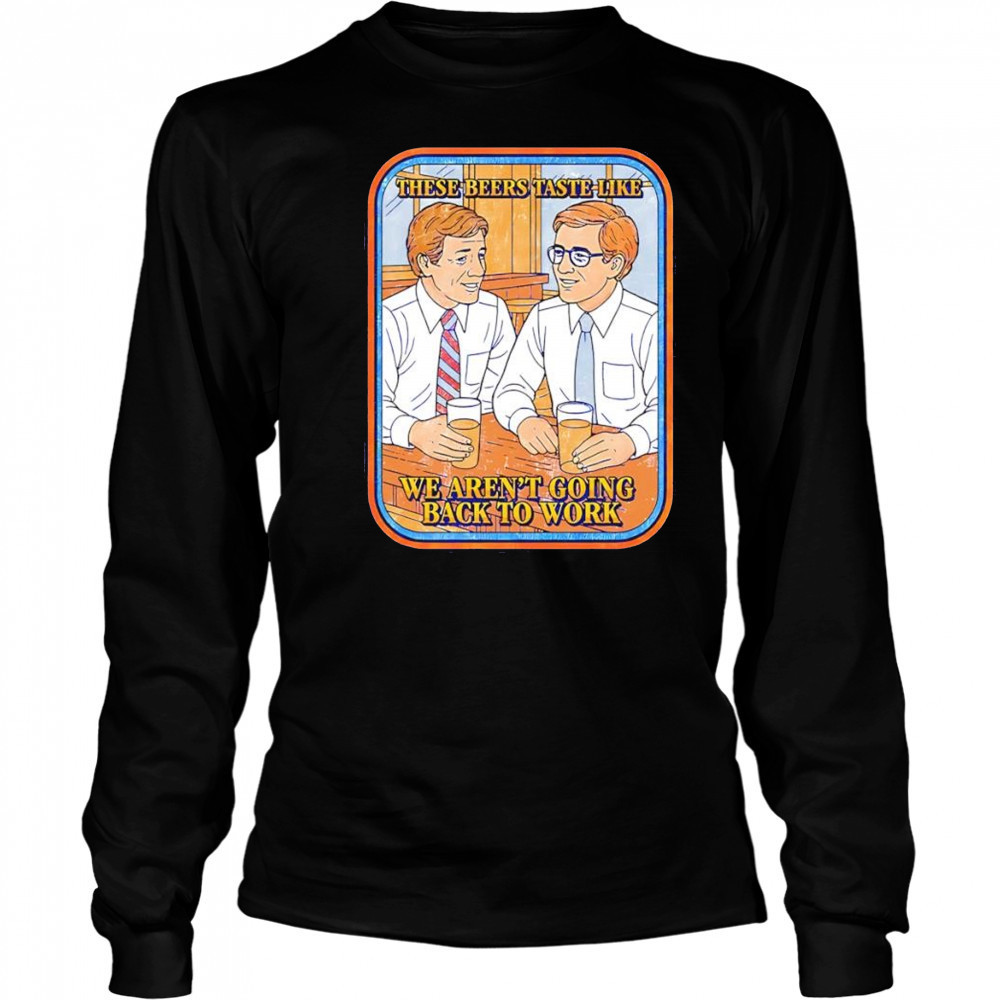 These beers taste like we aren’t going back to work shirt Long Sleeved