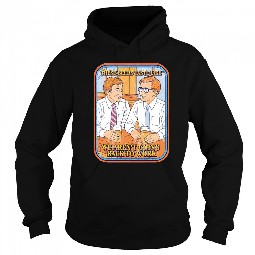 These beers taste like we aren’t going back to work shirt Sweatshirt
