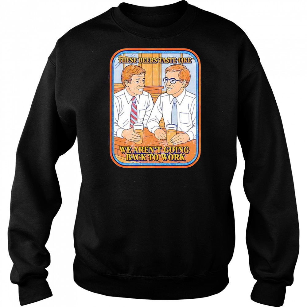 These beers taste like we aren’t going back to work shirt Hoodie