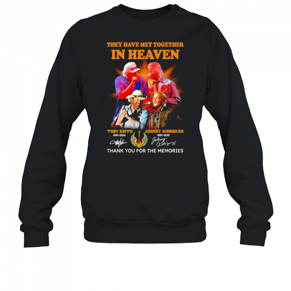 They have met together in heaven Toby Keith and Johnny Rodriguez thank you for the memories shirt Sweatshirt