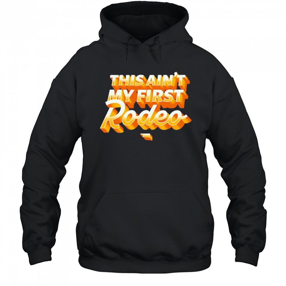This ain’t my first Rodeo shirt Hoodie