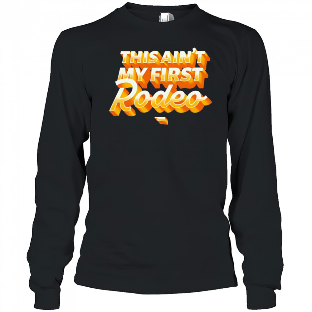 This ain’t my first Rodeo shirt Long Sleeved