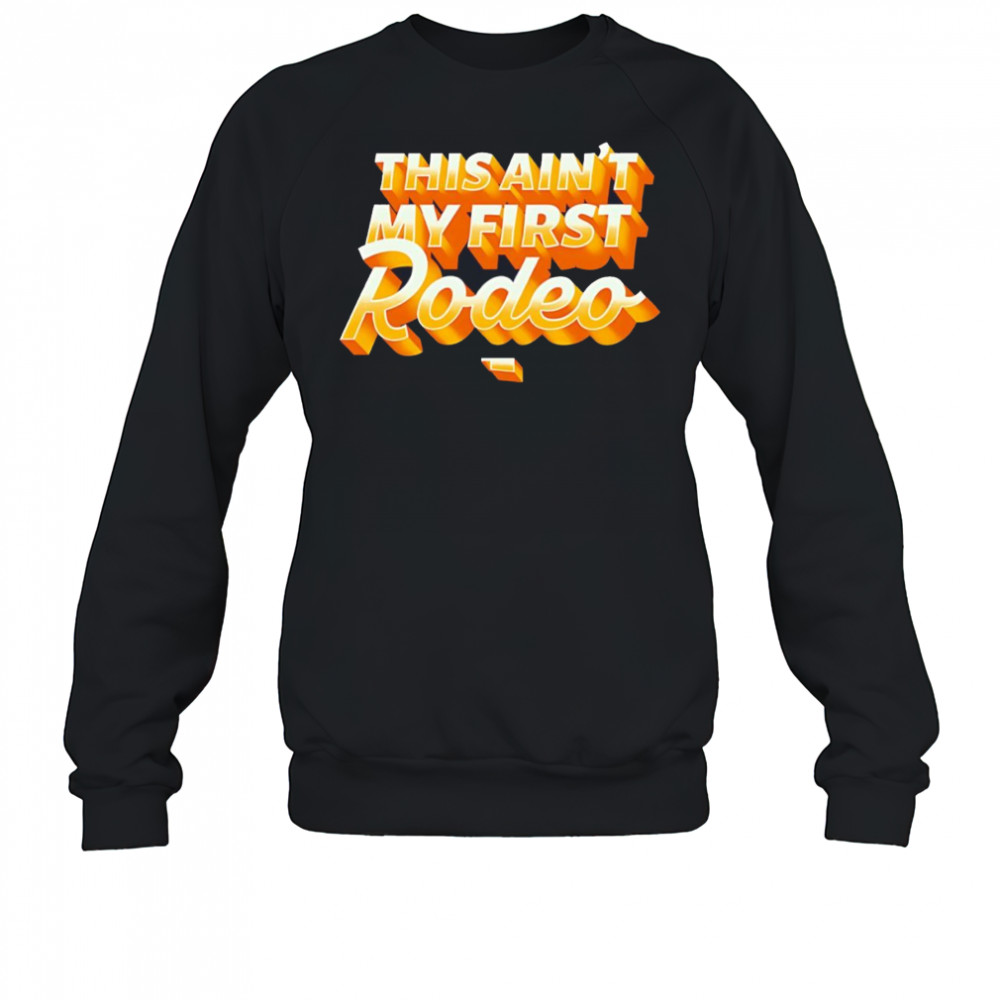 This ain’t my first Rodeo shirt Sweatshirt