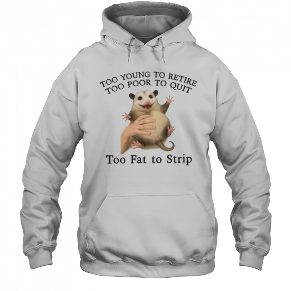 Too Young to Retire Too Poor to Quit Too Fat to Strip Shirt Hoodie