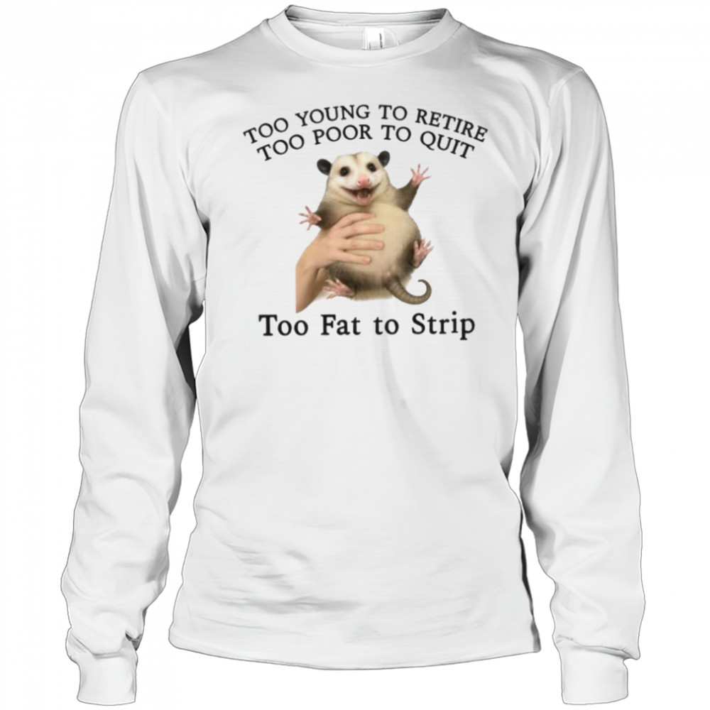 Too Young to Retire Too Poor to Quit Too Fat to Strip Shirt Long Sleeved