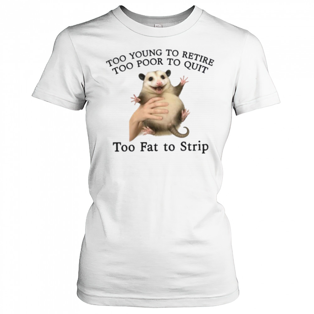 Too Young to Retire Too Poor to Quit Too Fat to Strip Shirt Women's T-shirt