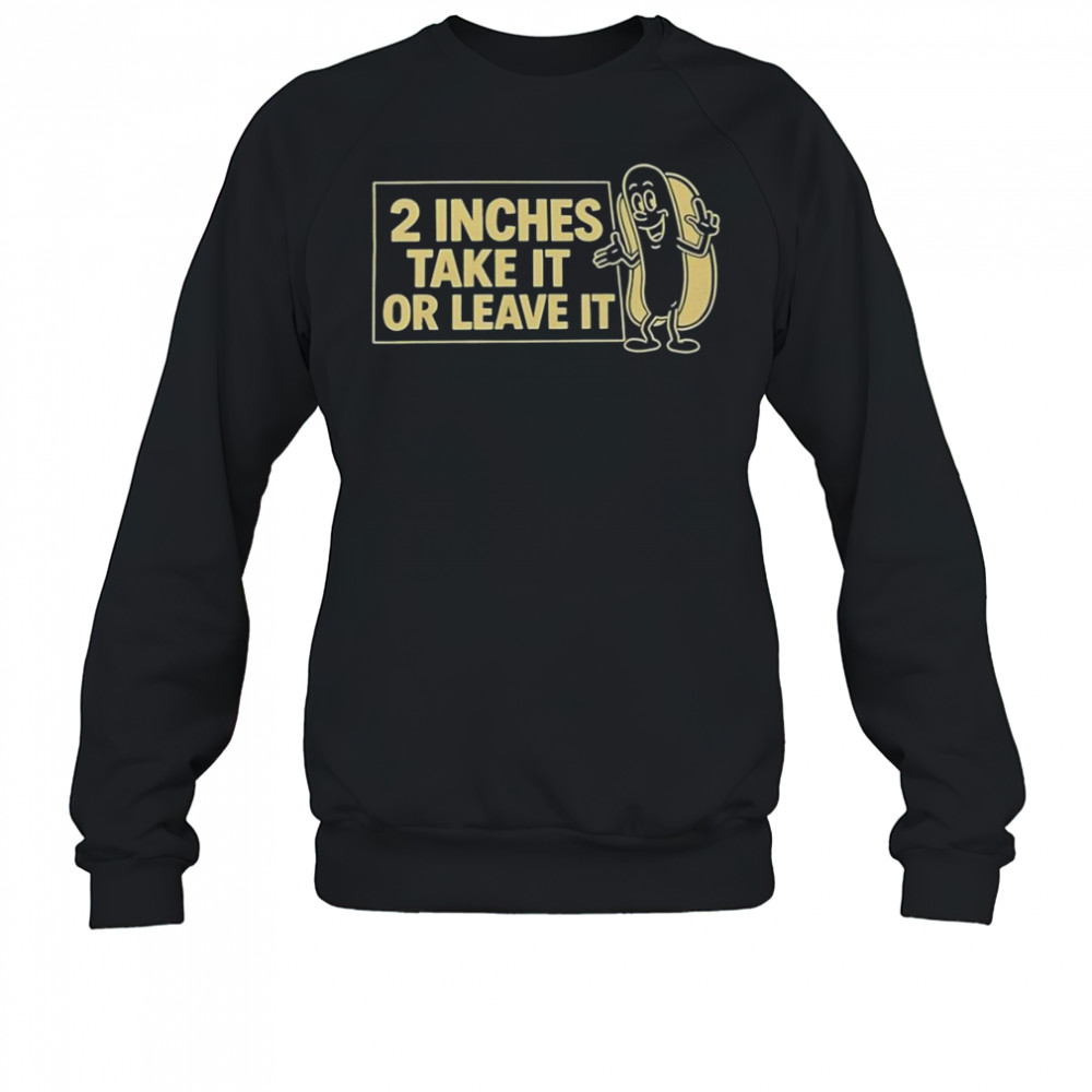 Two Inches Take It Or Leave It T-Shirt Sweatshirt