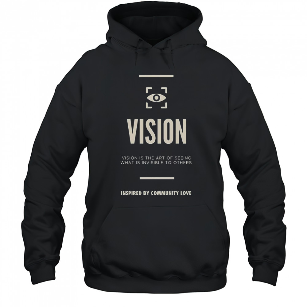 Vision Is The Art Of Seeing What Is Invisible To Others Inspired By Community Love T-Shirt Hoodie