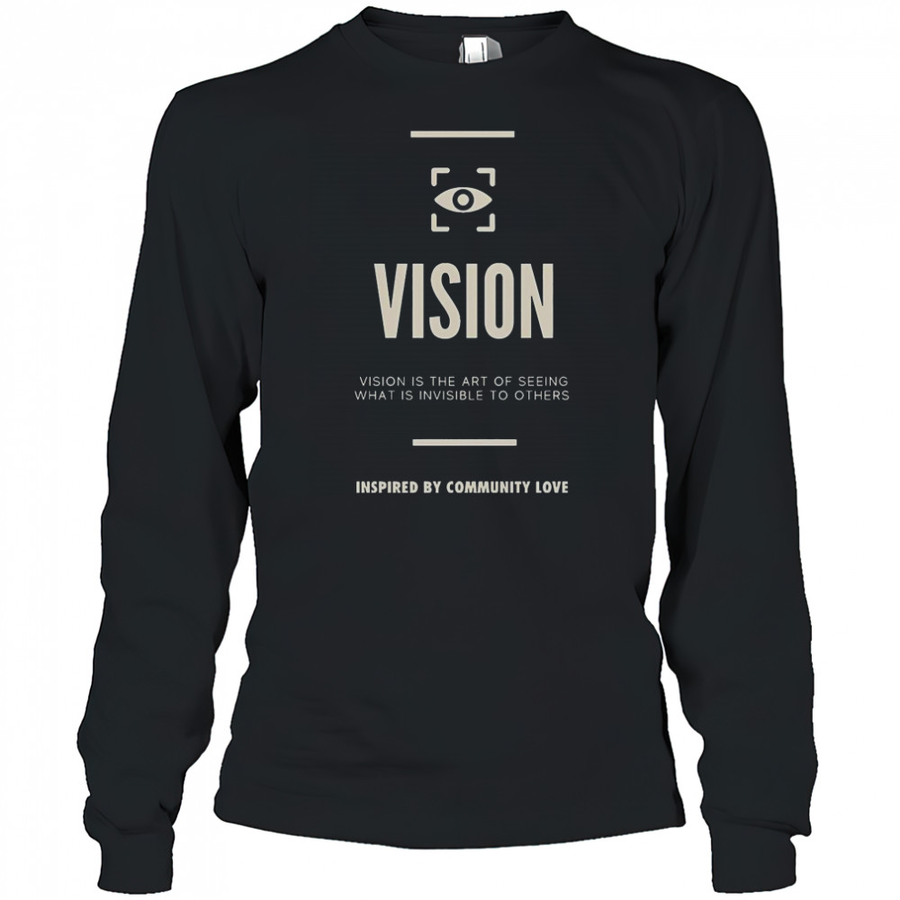 Vision Is The Art Of Seeing What Is Invisible To Others Inspired By Community Love T-Shirt Long Sleeved