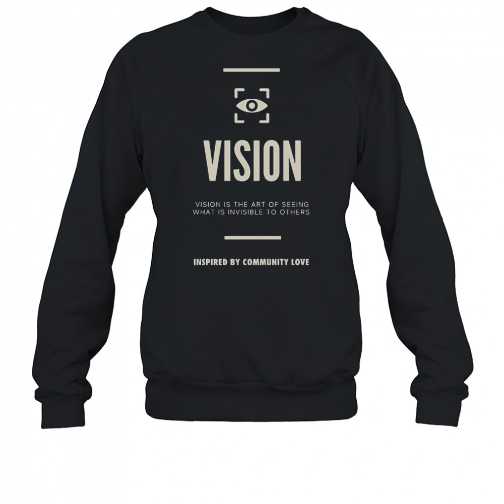 Vision Is The Art Of Seeing What Is Invisible To Others Inspired By Community Love T-Shirt Sweatshirt