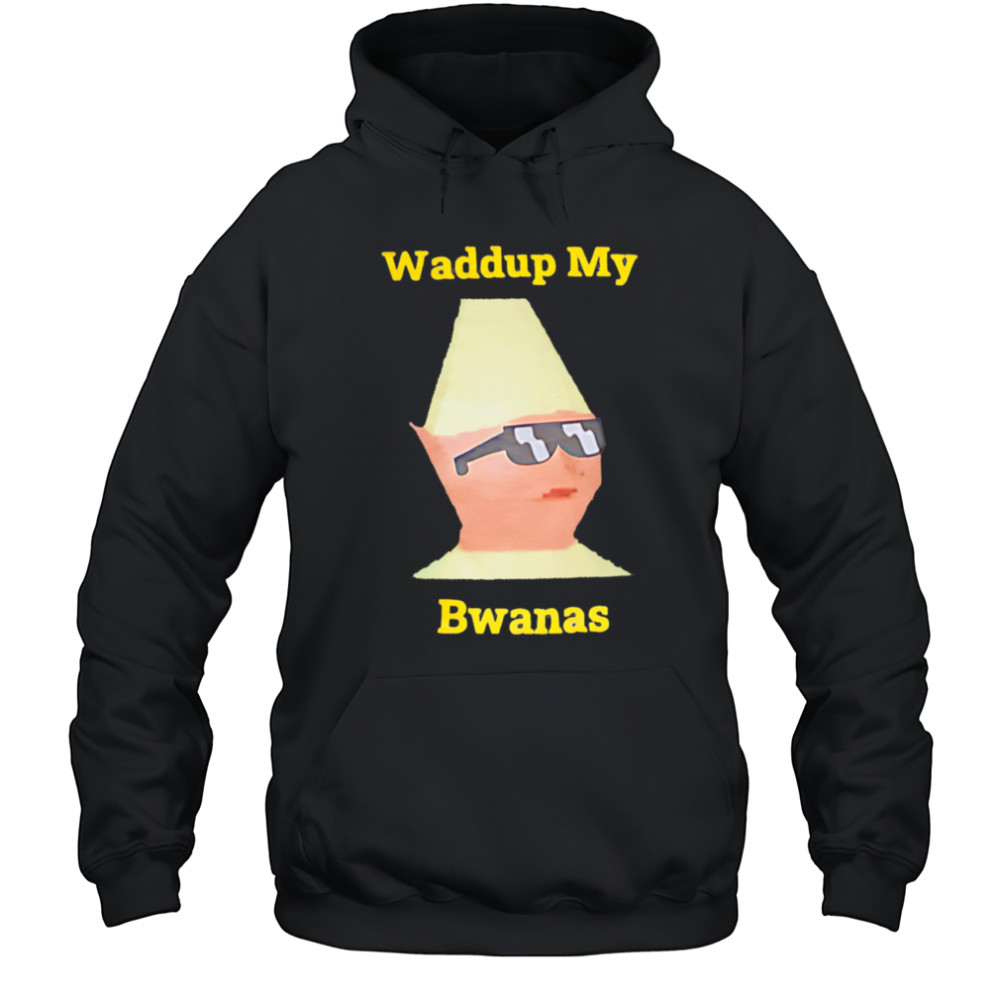 Waddup My Bwanas shirt Hoodie