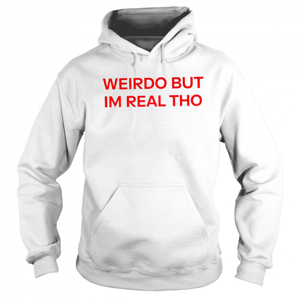 Weirdo But I’m Real Tho shirt Sweatshirt