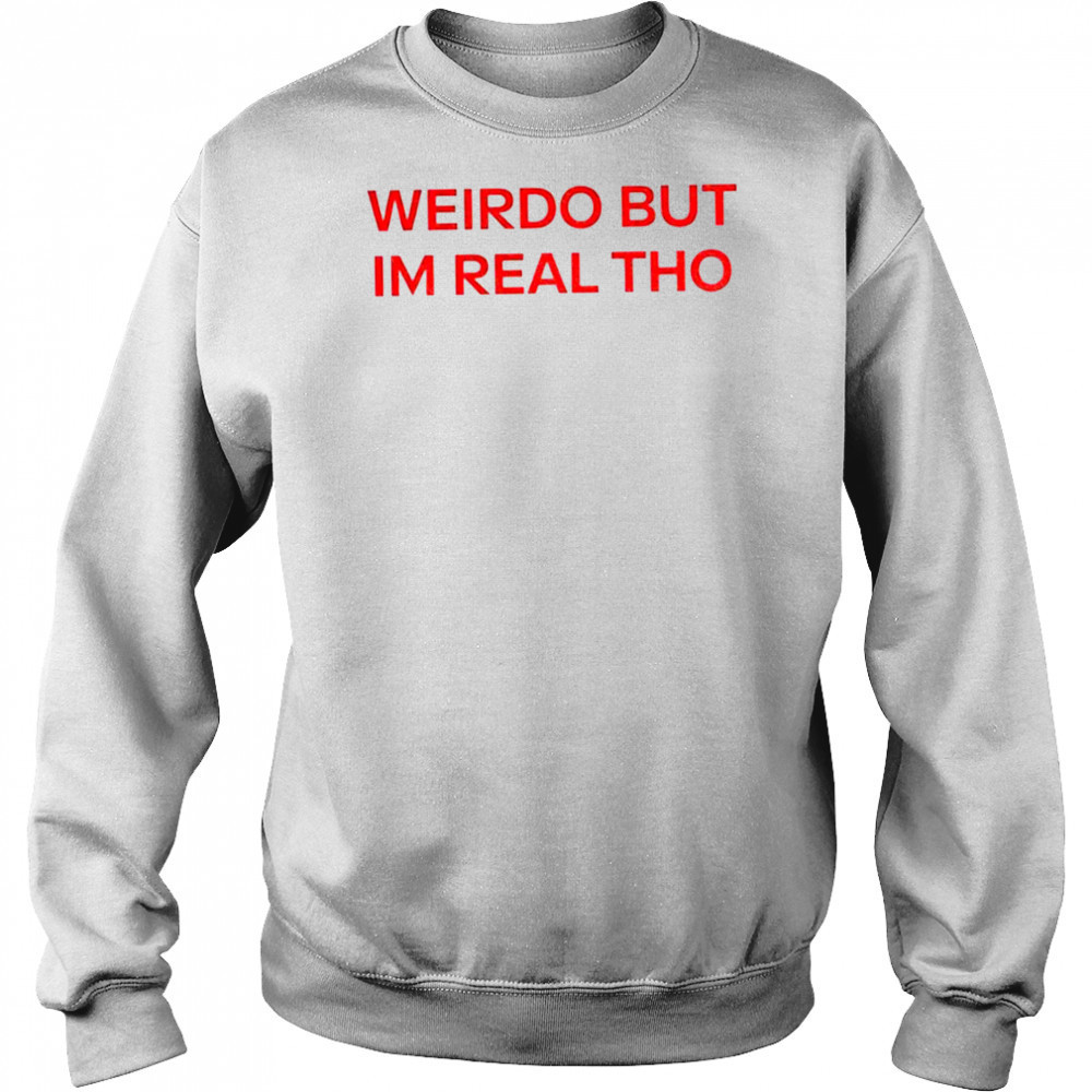 Weirdo But I’m Real Tho shirt Hoodie