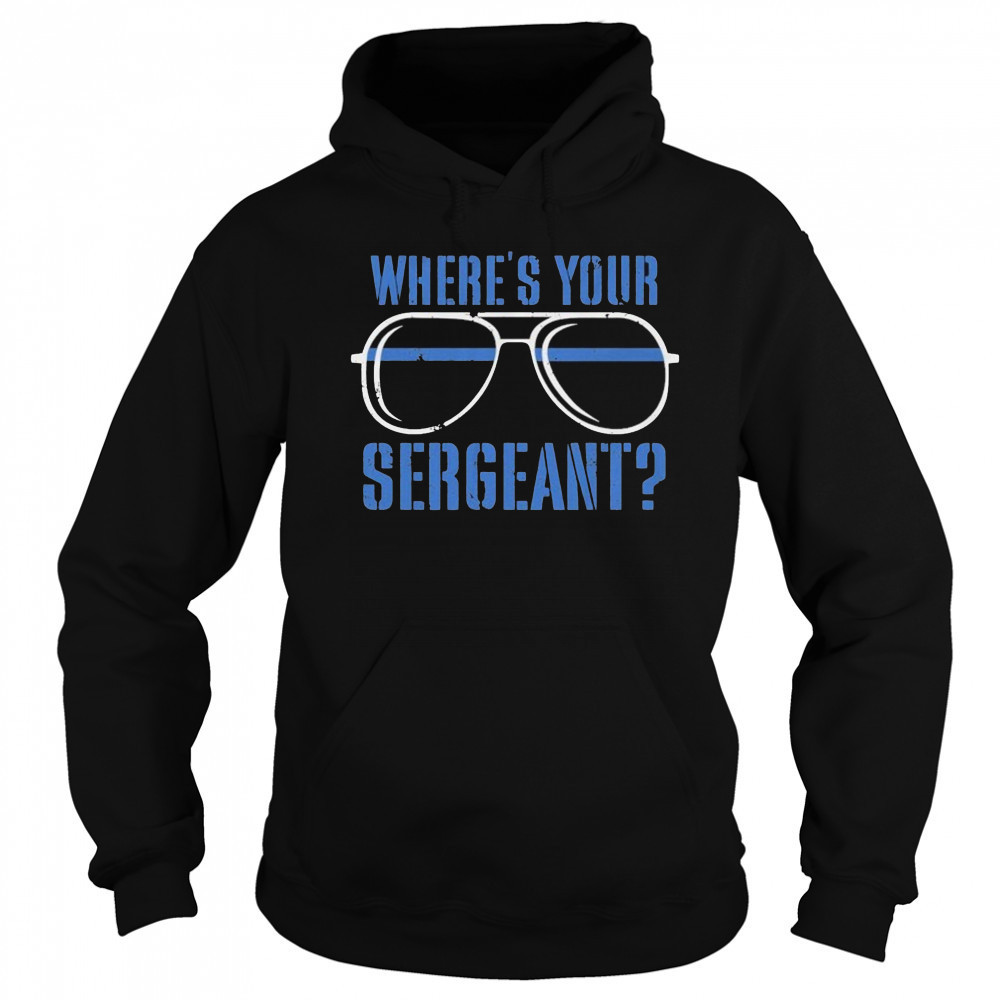 Where’s Your Sergeant T-Shirt Sweatshirt