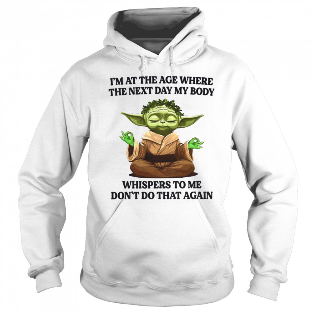 Yoda I’m at the age where the next day my body whisper to me don’t do that again t shirt Sweatshirt