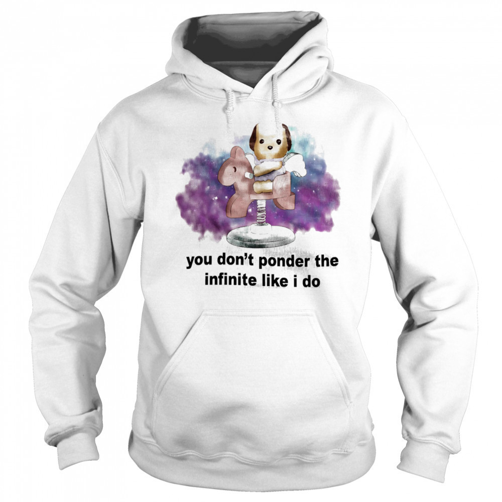 You don’t ponder the infinite like I do shirt Sweatshirt