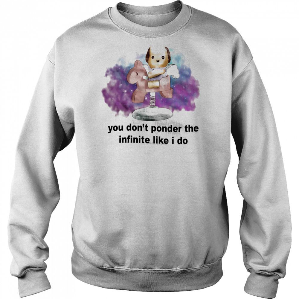 You don’t ponder the infinite like I do shirt Hoodie