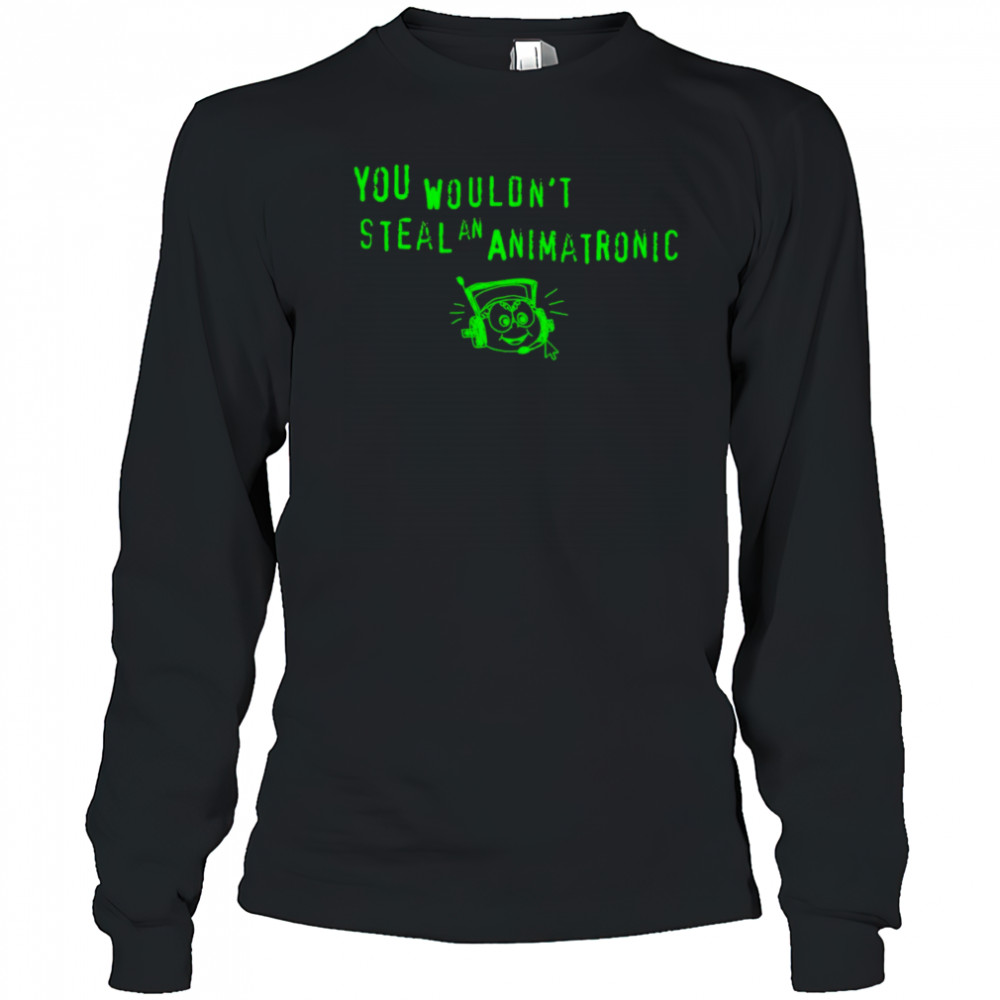 You wouldn’t steal an animatronic shirt Long Sleeved