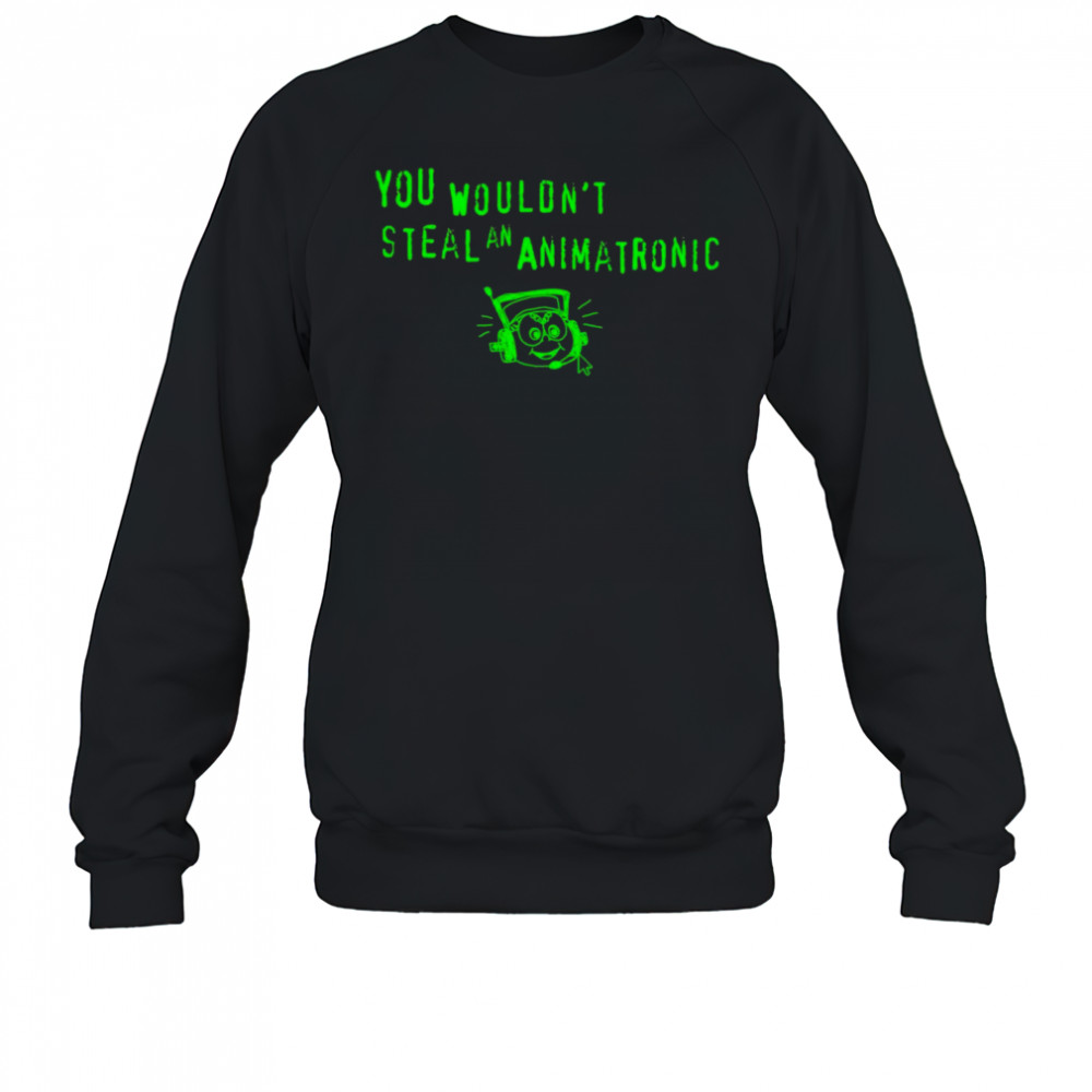 You wouldn’t steal an animatronic shirt Sweatshirt