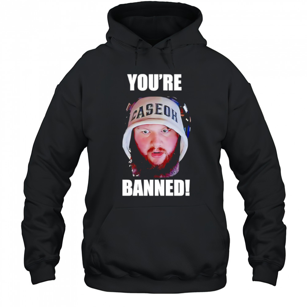 You’re Banned Caseoh shirt Hoodie