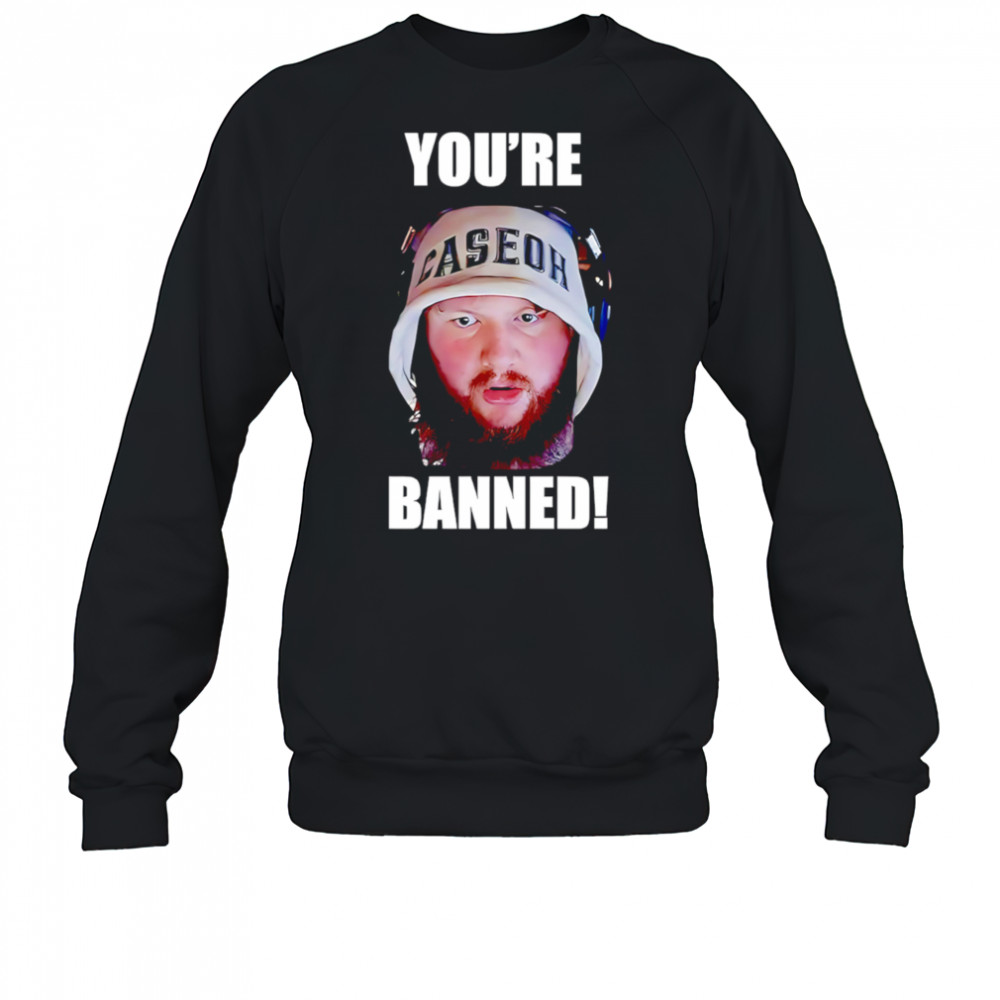 You’re Banned Caseoh shirt Sweatshirt